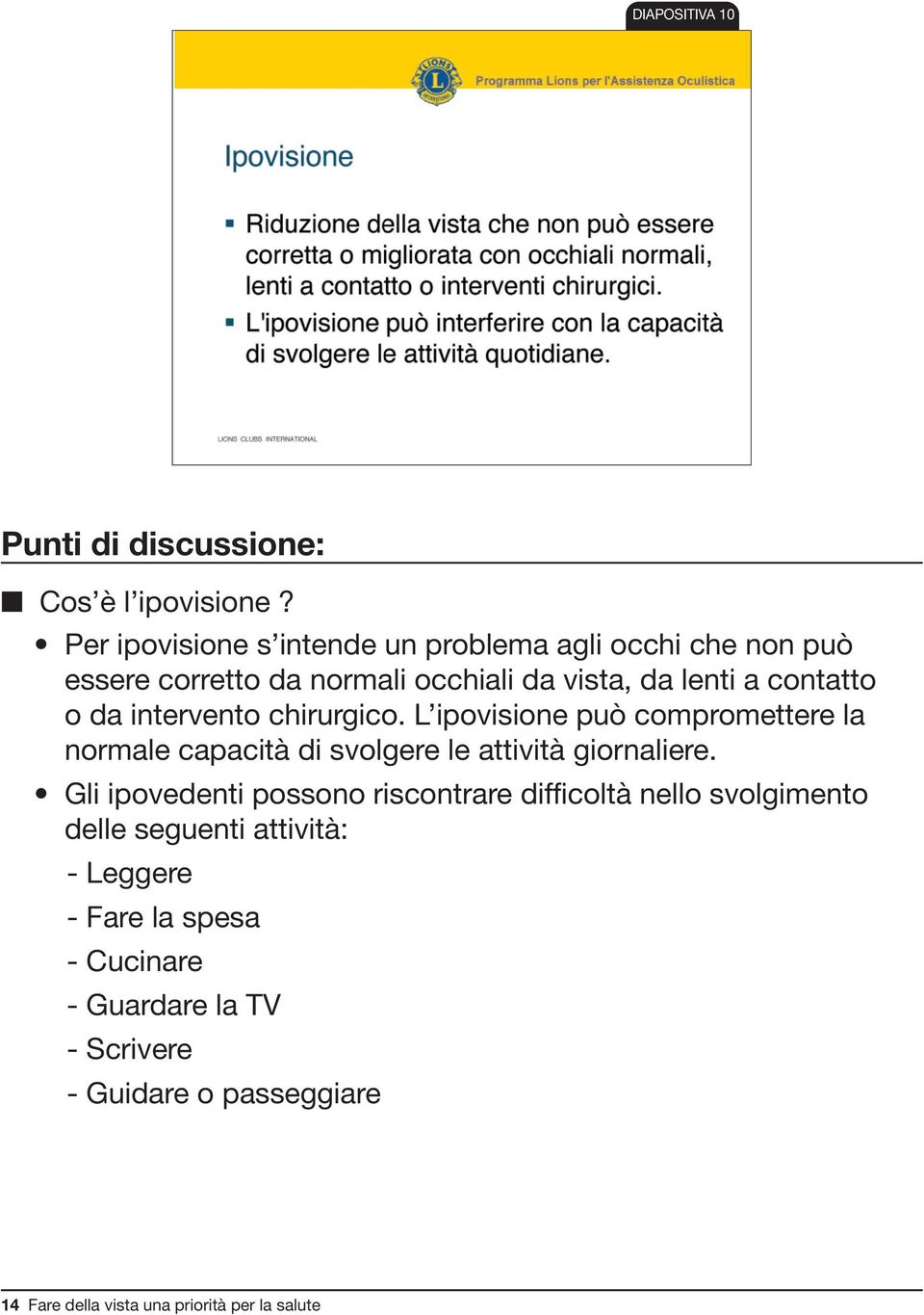 o da intervento chirurgico. L ipovisione può compromettere la normale capacità di svolgere le attività giornaliere.