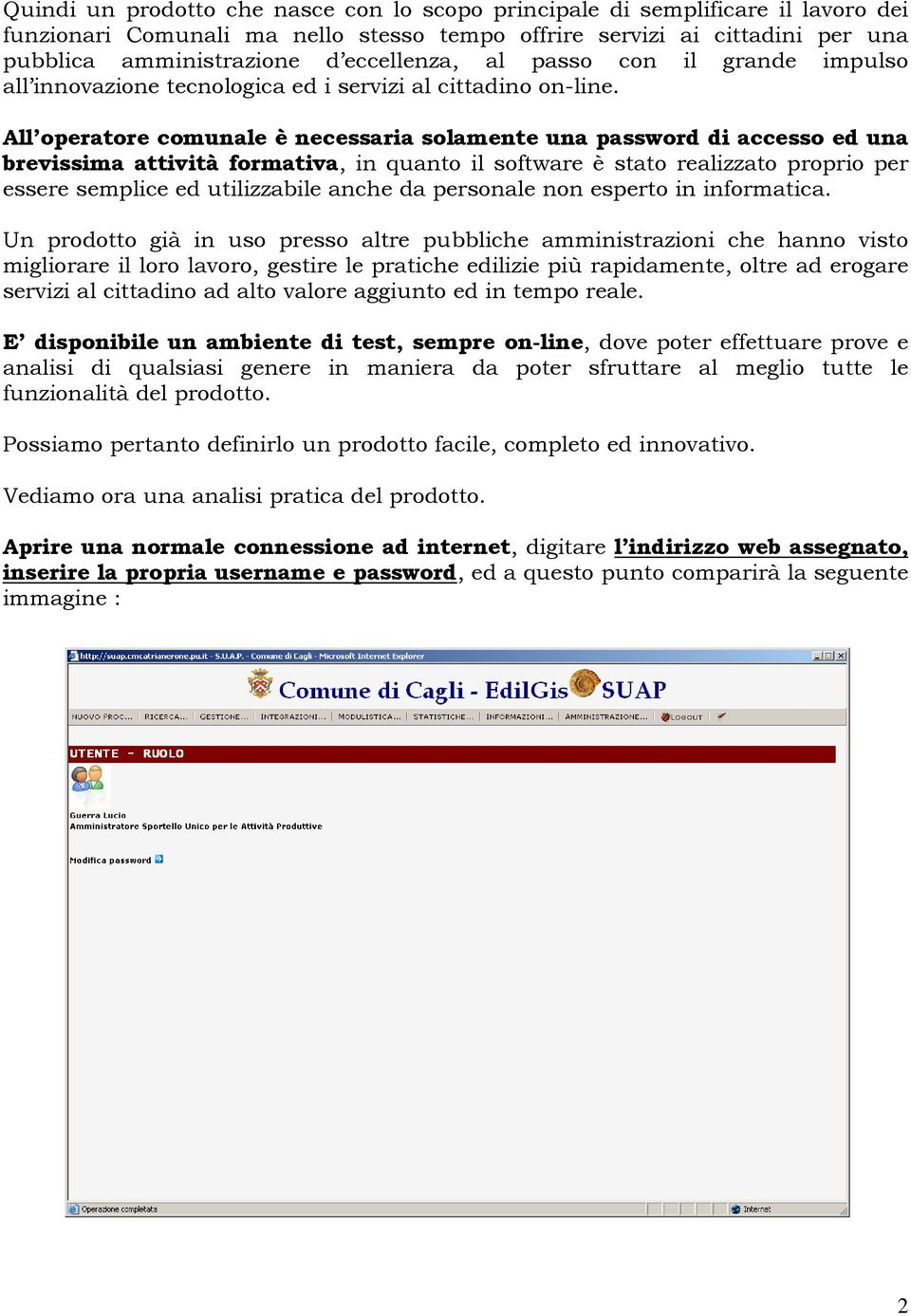 All operatore comunale è necessaria solamente una password di accesso ed una brevissima attività formativa, in quanto il software è stato realizzato proprio per essere semplice ed utilizzabile anche