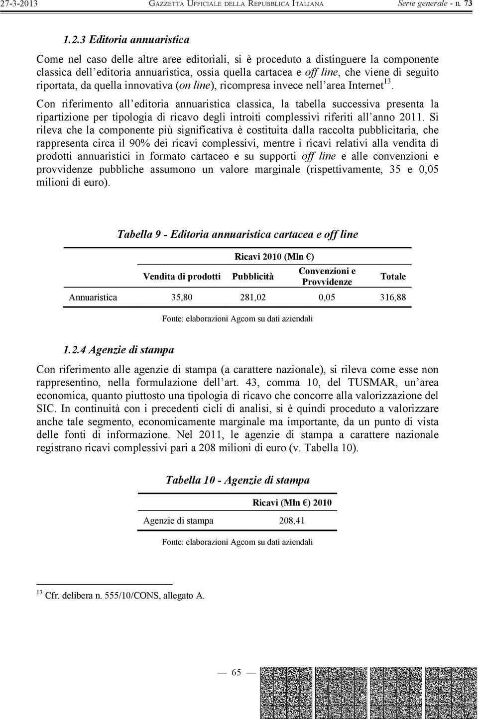 Con riferimento all editoria annuaristica classica, la tabella successiva presenta la ripartizione per tipologia di ricavo degli introiti complessivi riferiti all anno 2011.