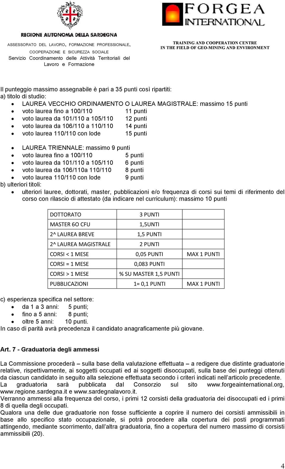 da 101/110 a 105/110 6 punti voto laurea da 106/110a 110/110 8 punti voto laurea 110/110 con lode 9 punti b) ulteriori titoli: ulteriori lauree, dottorati, master, pubblicazioni e/o frequenza di