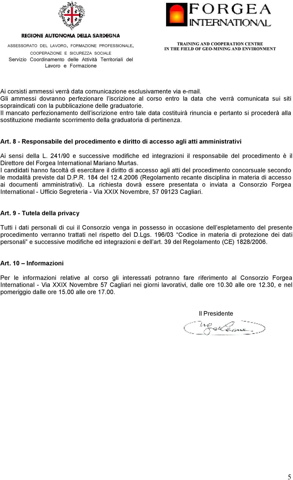 Il mancato perfezionamento dell iscrizione entro tale data costituirà rinuncia e pertanto si procederà alla sostituzione mediante scorrimento della graduatoria di pertinenza. Art.