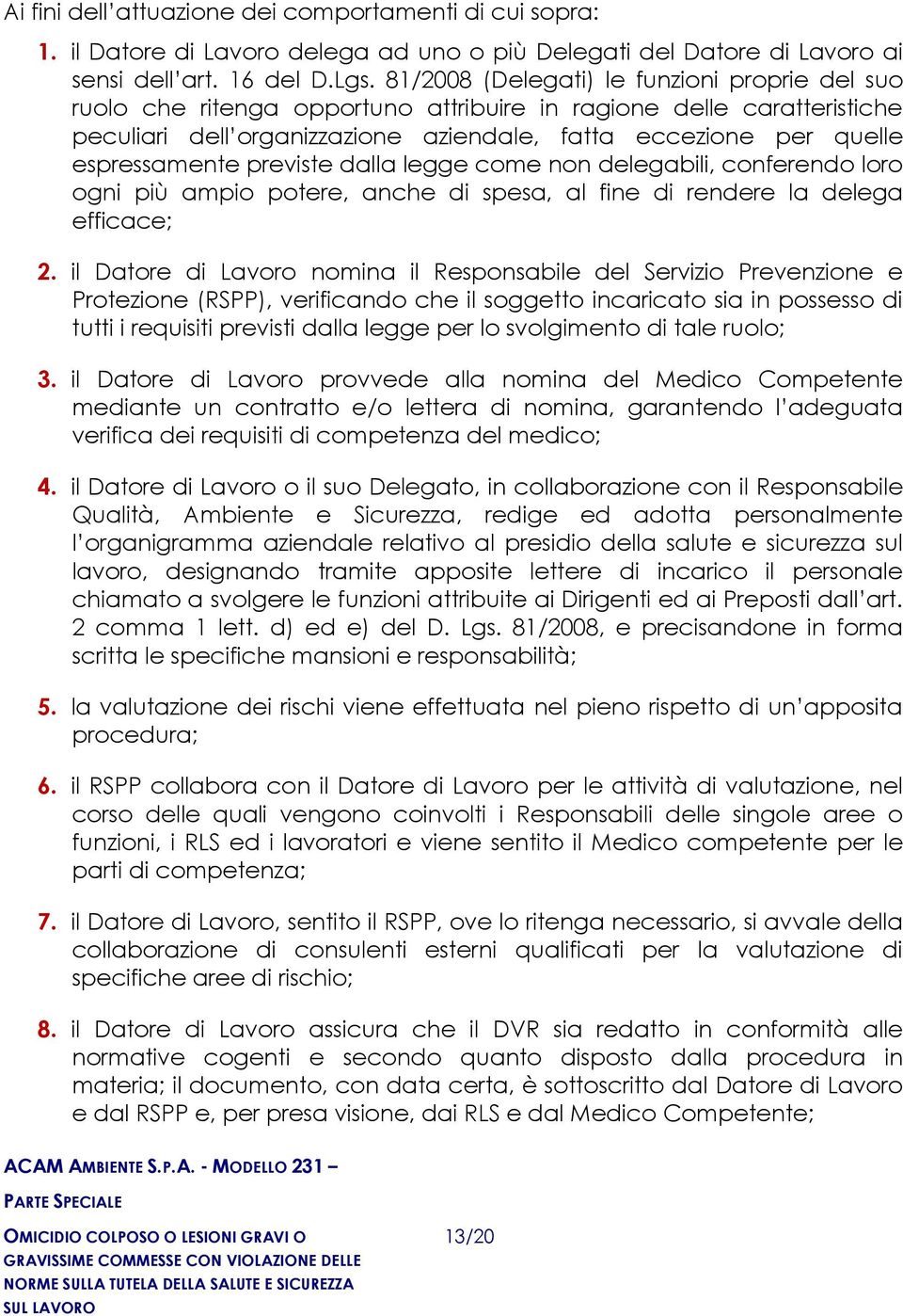 espressamente previste dalla legge come non delegabili, conferendo loro ogni più ampio potere, anche di spesa, al fine di rendere la delega efficace; 2.