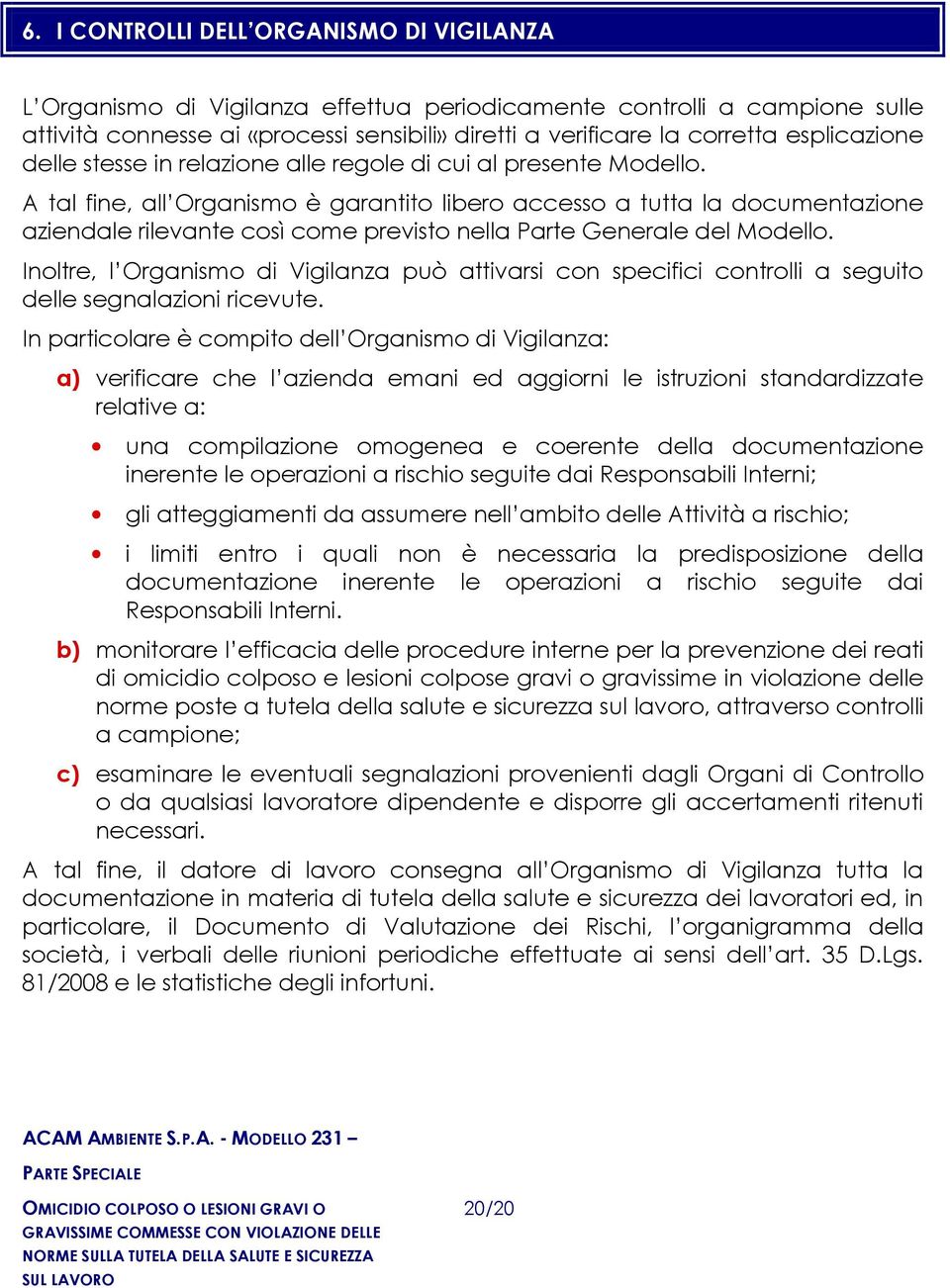 A tal fine, all Organismo è garantito libero accesso a tutta la documentazione aziendale rilevante così come previsto nella Parte Generale del Modello.