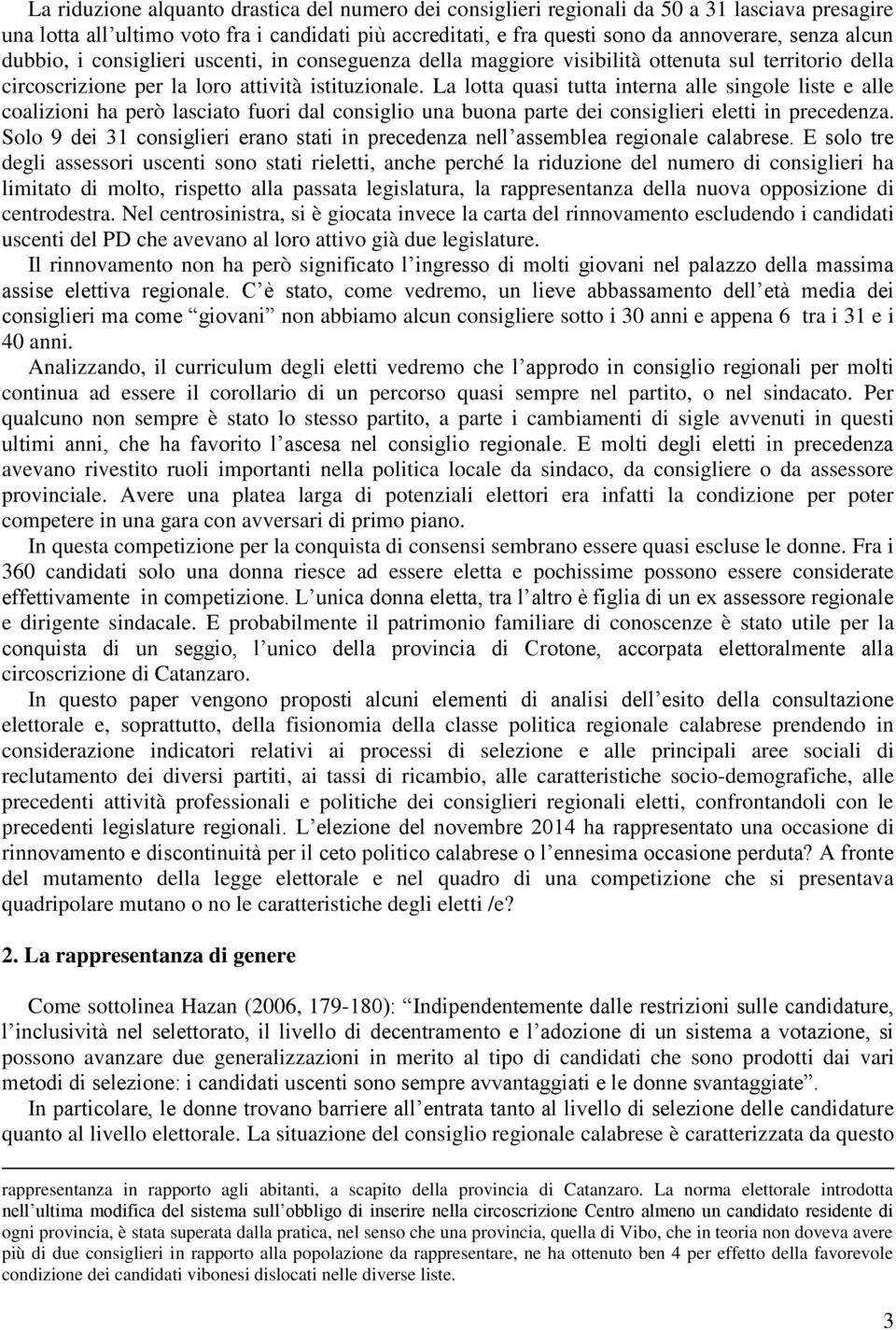 La lotta quasi tutta interna alle singole liste e alle coalizioni ha però lasciato fuori dal consiglio una buona parte dei consiglieri eletti in precedenza.