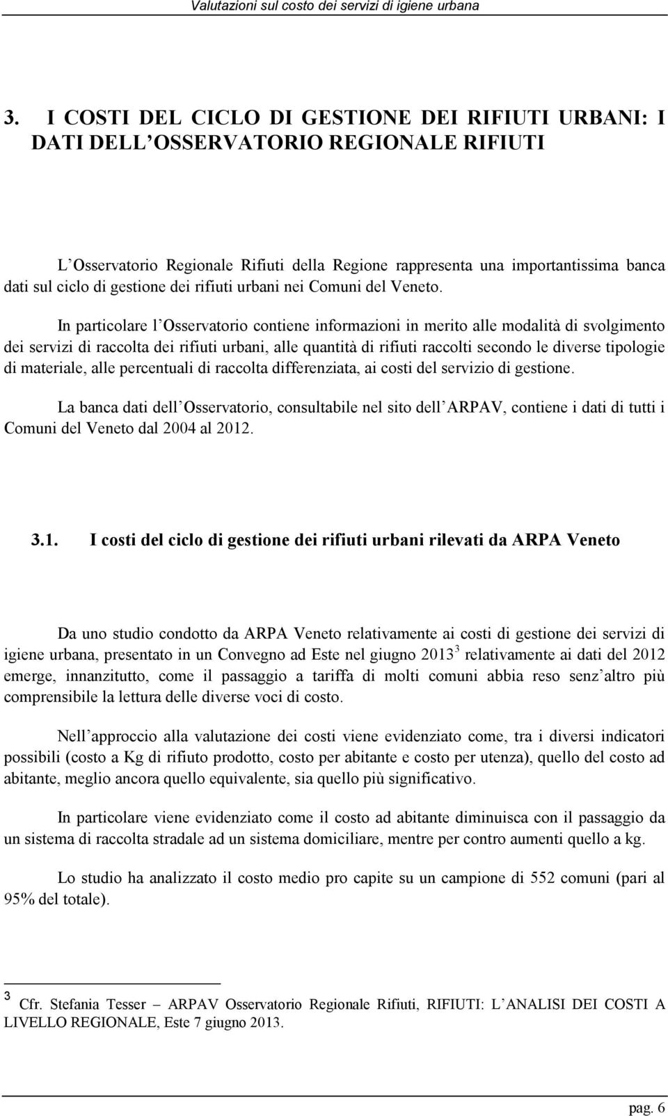 In particolare l Osservatorio contiene informazioni in merito alle modalità di svolgimento dei servizi di raccolta dei rifiuti urbani, alle quantità di rifiuti raccolti secondo le diverse tipologie