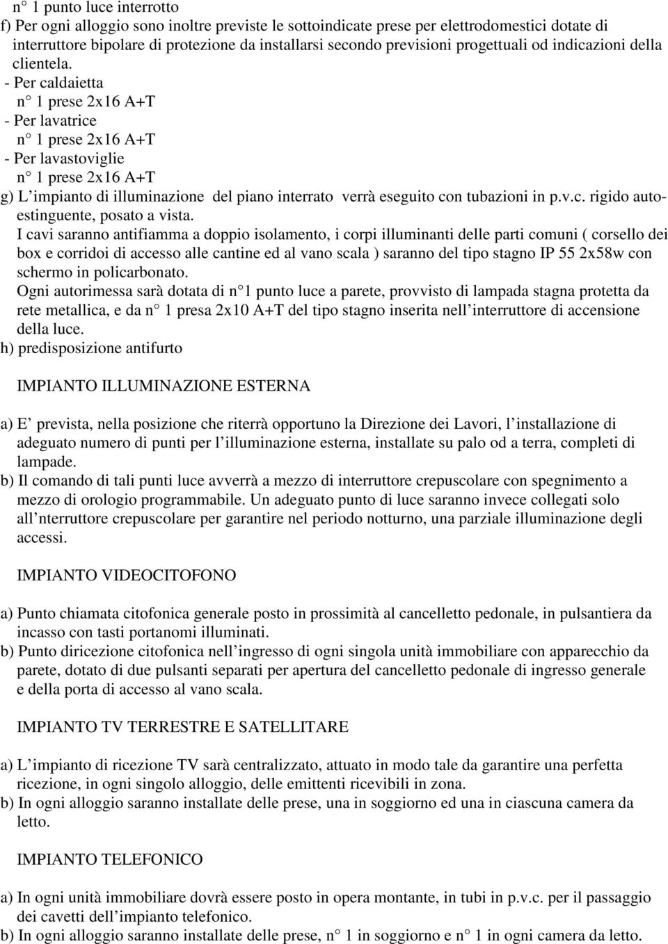 - Per caldaietta n 1 prese 2x16 A+T - Per lavatrice n 1 prese 2x16 A+T - Per lavastoviglie n 1 prese 2x16 A+T g) L impianto di illuminazione del piano interrato verrà eseguito con tubazioni in p.v.c. rigido autoestinguente, posato a vista.