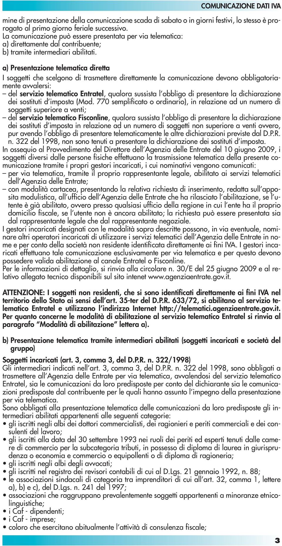 a) Presentazione telematica diretta I soggetti che scelgono di trasmettere direttamente la comunicazione devono obbligatoriamente avvalersi: del servizio telematico Entratel, qualora sussista l