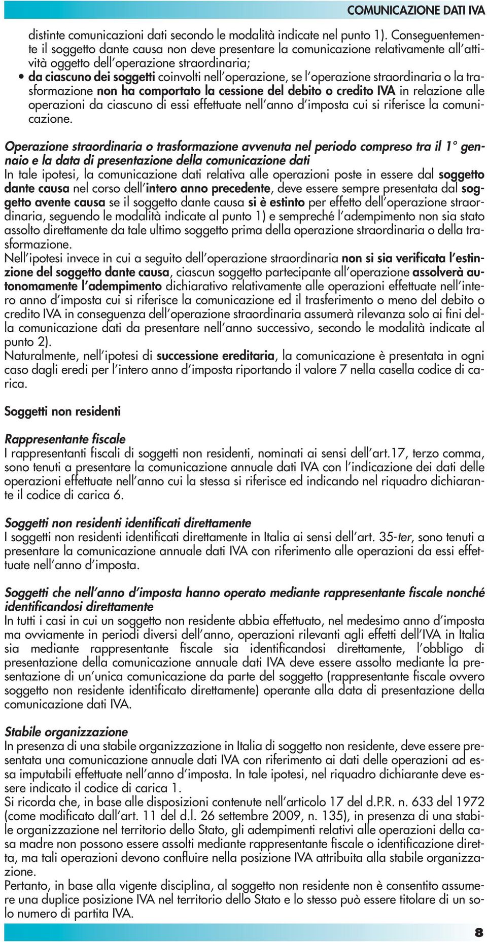 l operazione straordinaria o la trasformazione non ha comportato la cessione del debito o credito IVA in relazione alle operazioni da ciascuno di essi effettuate nell anno d imposta cui si riferisce