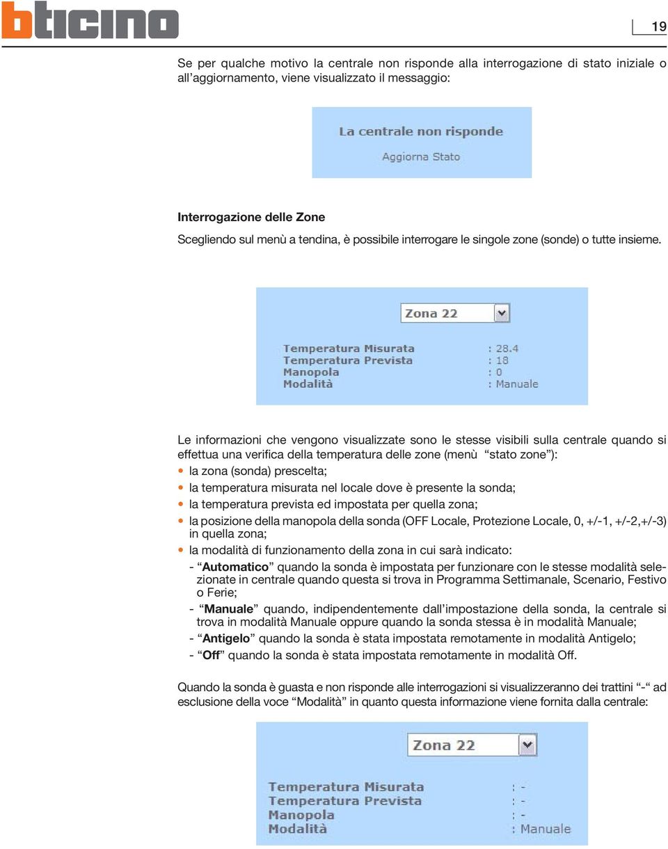 Le informazioni che vengono visualizzate sono le stesse visibili sulla centrale quando si effettua una verifica della temperatura delle zone (menù stato zone ): la zona (sonda) prescelta; la