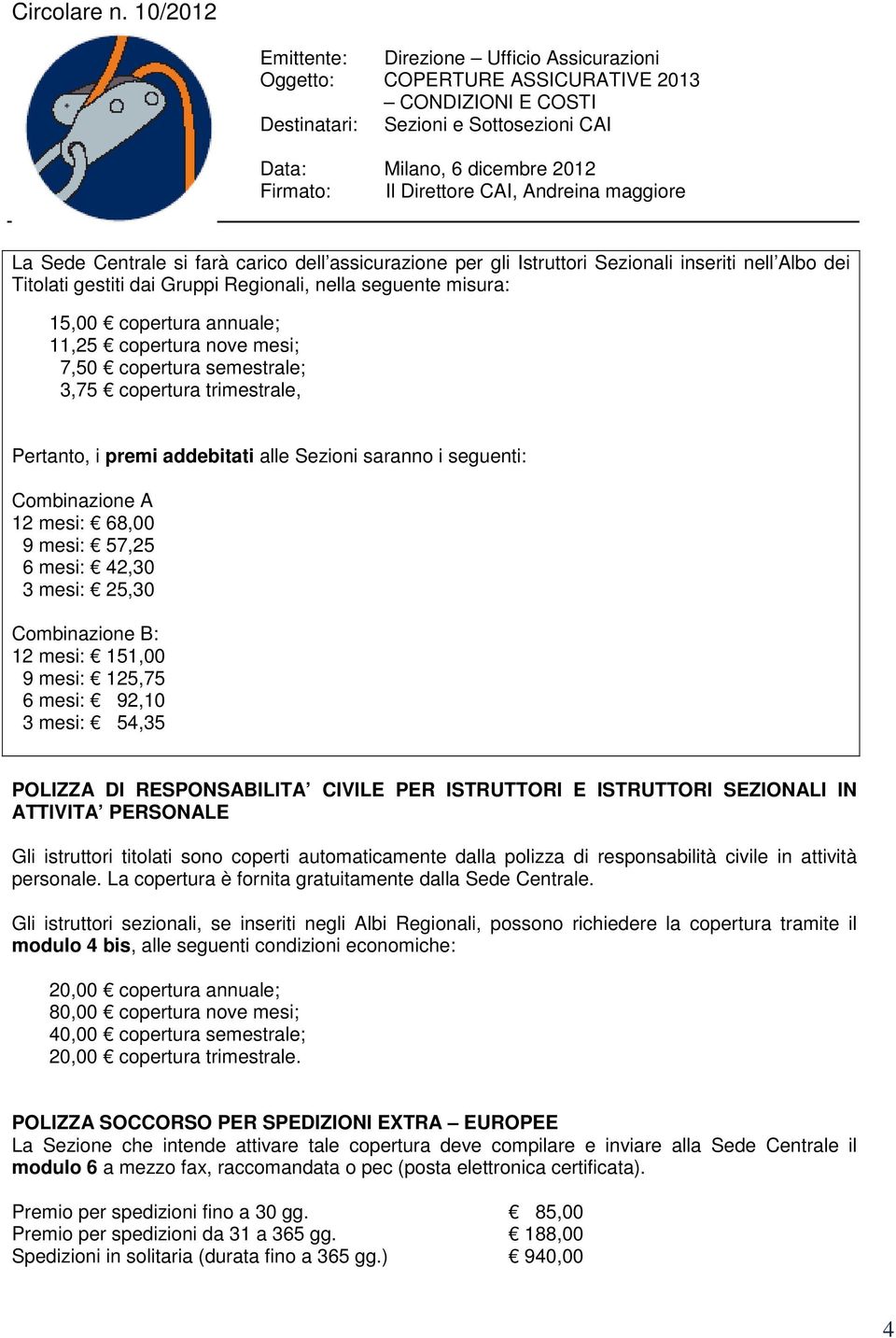 mesi: 25,30 Combinazione B: 12 mesi: 151,00 9 mesi: 125,75 6 mesi: 92,10 3 mesi: 54,35 POLIZZA DI RESPONSABILITA CIVILE PER ISTRUTTORI E ISTRUTTORI SEZIONALI IN ATTIVITA PERSONALE Gli istruttori