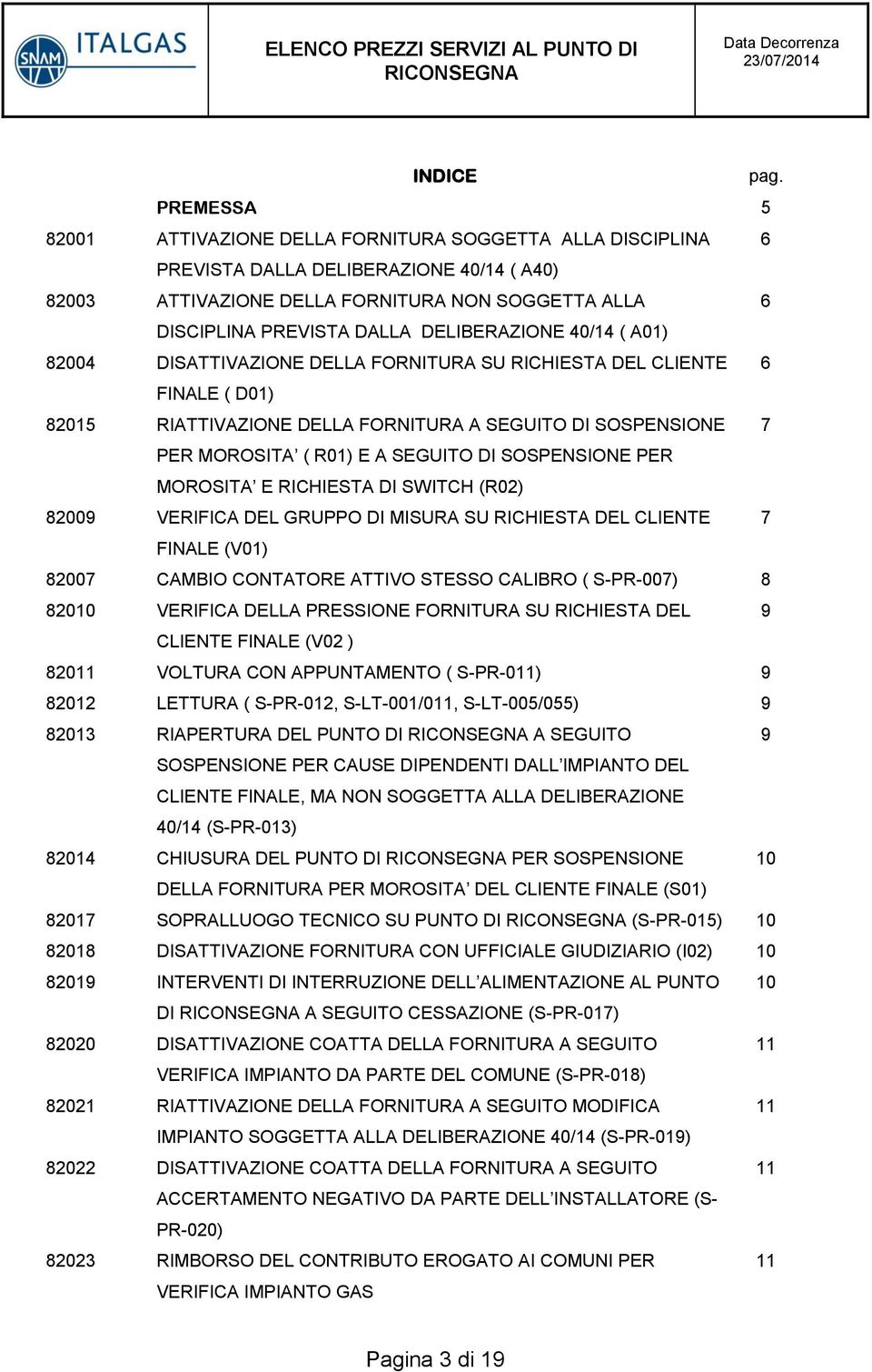 DELIBERAZIONE 40/14 ( A01) 82004 DISATTIVAZIONE DELLA FORNITURA SU RICHIESTA DEL CLIENTE 6 FINALE ( D01) 82015 RIATTIVAZIONE DELLA FORNITURA A SEGUITO DI SOSPENSIONE 7 PER MOROSITA ( R01) E A SEGUITO