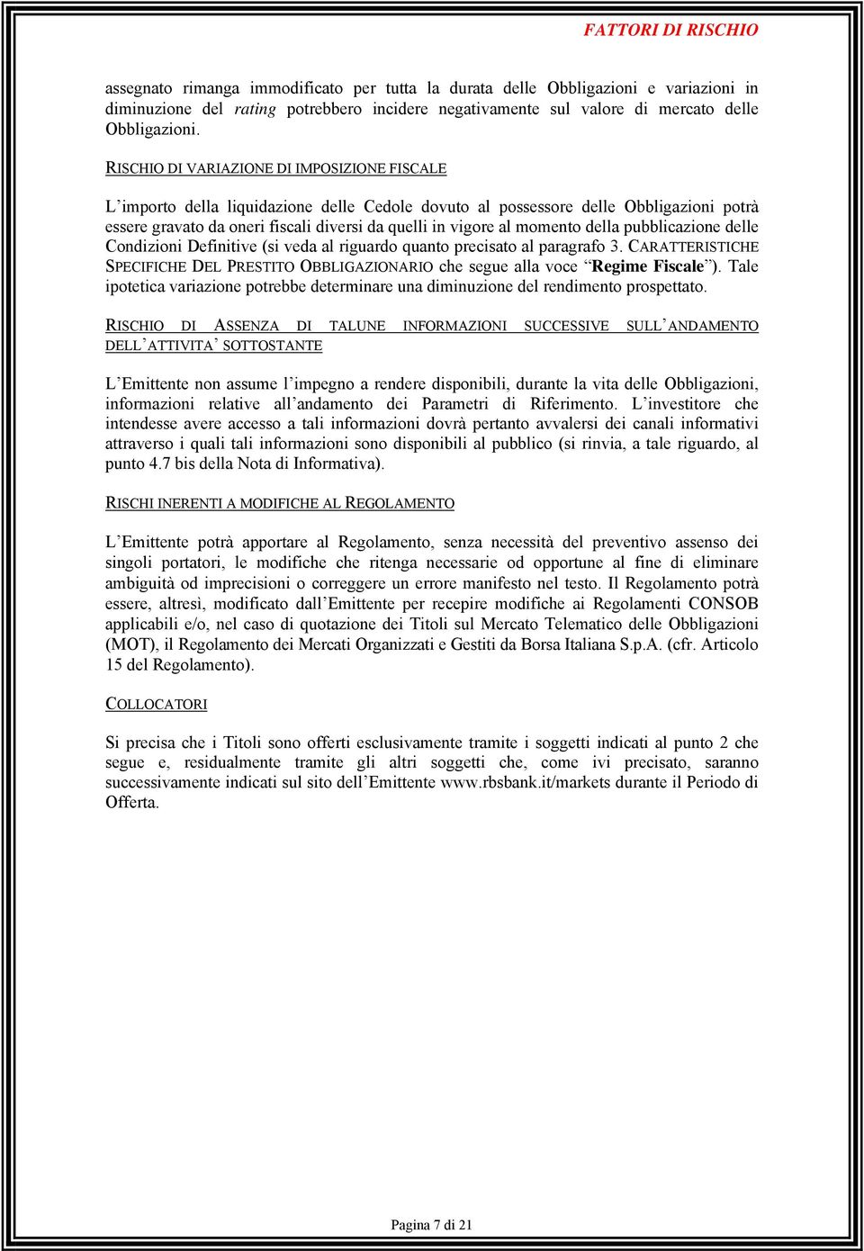 RISCHIO DI VARIAZIONE DI IMPOSIZIONE FISCALE L importo della liquidazione delle Cedole dovuto al possessore delle Obbligazioni potrà essere gravato da oneri fiscali diversi da quelli in vigore al