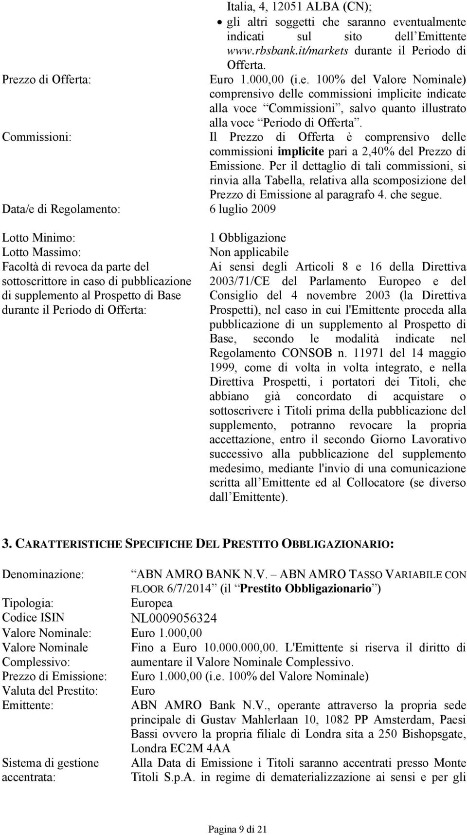 Per il dettaglio di tali commissioni, si rinvia alla Tabella, relativa alla scomposizione del Prezzo di Emissione al paragrafo 4. che segue.