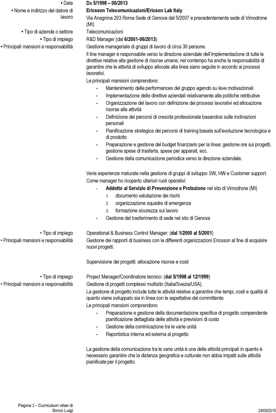 Il line manager è responsabile verso la direzione aziendale dell implementazione di tutte le direttive relative alla gestione di risorse umane; nel contempo ha anche la responsabilità di garantire