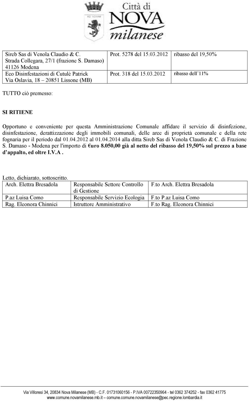 2012 ribasso dell 11% TUTTO ciò premesso: SI RITIENE Opportuno e conveniente per questa Amministrazione Comunale affidare il servizio di disinfezione, disinfestazione, derattizzazione degli immobili