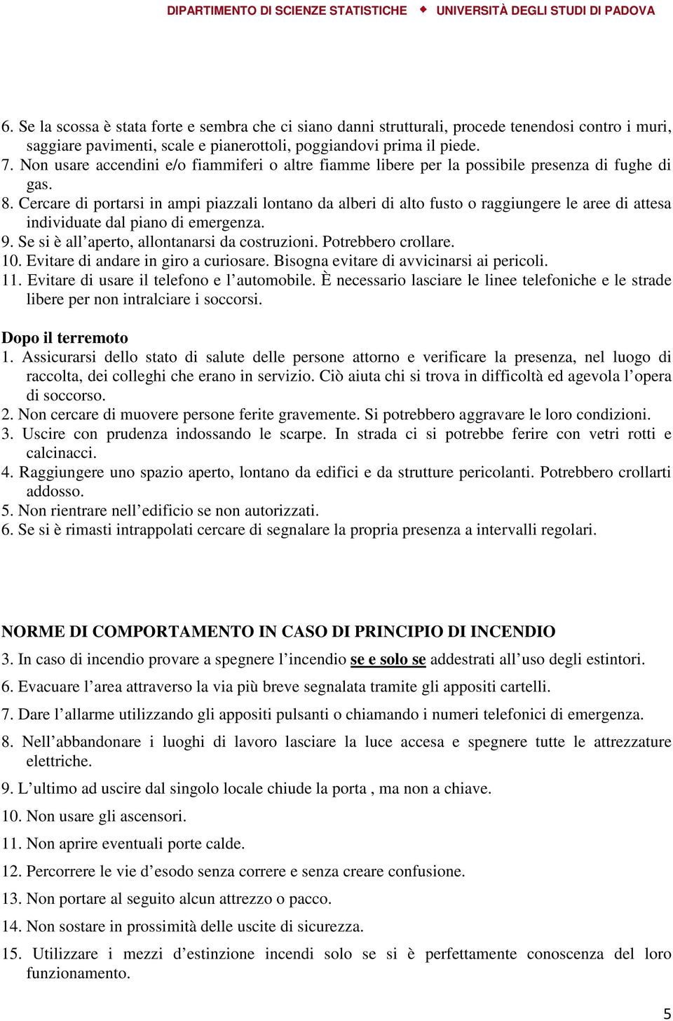 Cercare di portarsi in ampi piazzali lontano da alberi di alto fusto o raggiungere le aree di attesa individuate dal piano di emergenza. 9. Se si è all aperto, allontanarsi da costruzioni.