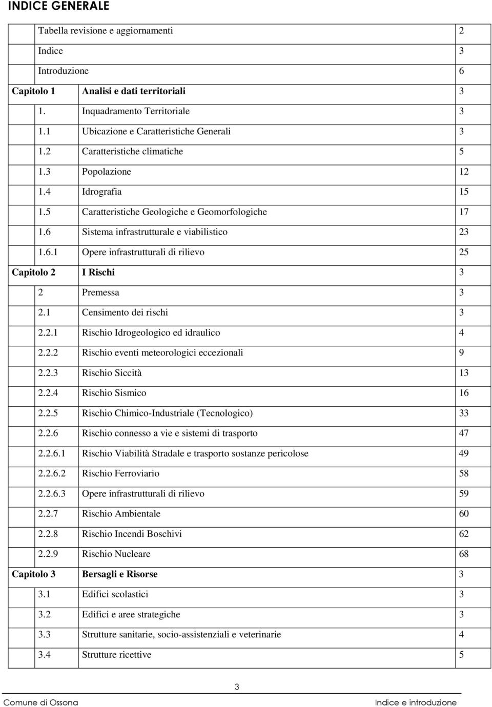 1 Censimento dei rischi 3 2.2.1 Rischio Idrogeologico ed idraulico 4 2.2.2 Rischio eventi meteorologici eccezionali 9 2.2.3 Rischio Siccità 13 2.2.4 Rischio Sismico 16 2.2.5 Rischio Chimico-Industriale (Tecnologico) 33 2.