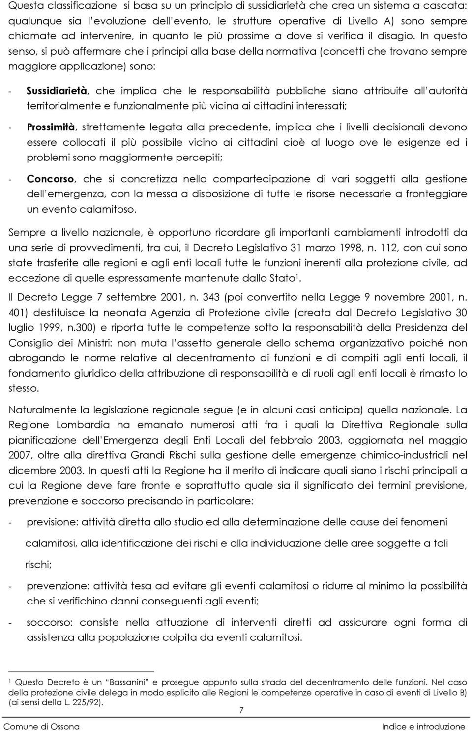 In questo senso, si può affermare che i principi alla base della normativa (concetti che trovano sempre maggiore applicazione) sono: - Sussidiarietà, che implica che le responsabilità pubbliche siano