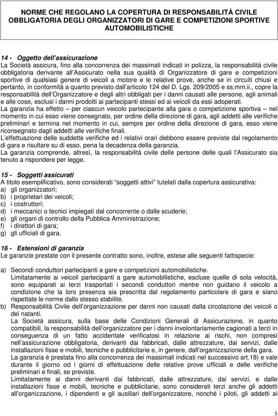 genere di veicoli a motore e le relative prove, anche se in circuiti chiusi e pertanto, in conformità a quanto previsto dall articolo 124 del D. Lgs. 209/2005 e ss.mm.ii.