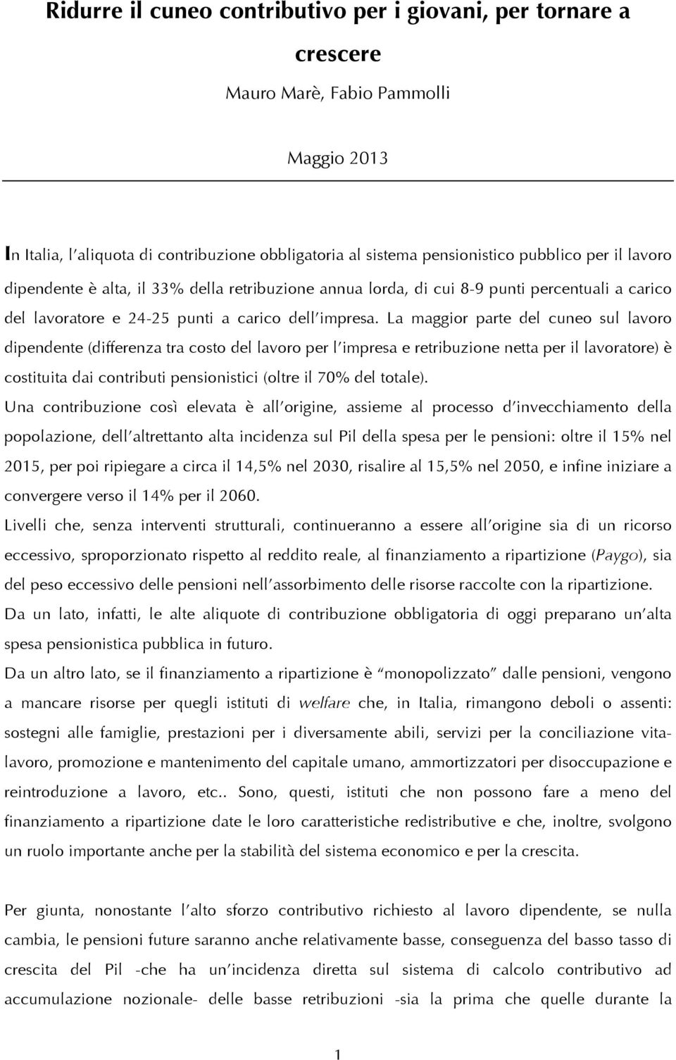 La maggior parte del cuneo sul lavoro dipendente (differenza tra costo del lavoro per l impresa e retribuzione netta per il lavoratore) è costituita dai contributi pensionistici (oltre il 70% del