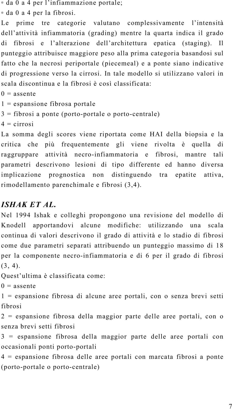 Il punteggio attribuisce maggiore peso alla prima categoria basandosi sul fatto che la necrosi periportale (piecemeal) e a ponte siano indicative di progressione verso la cirrosi.