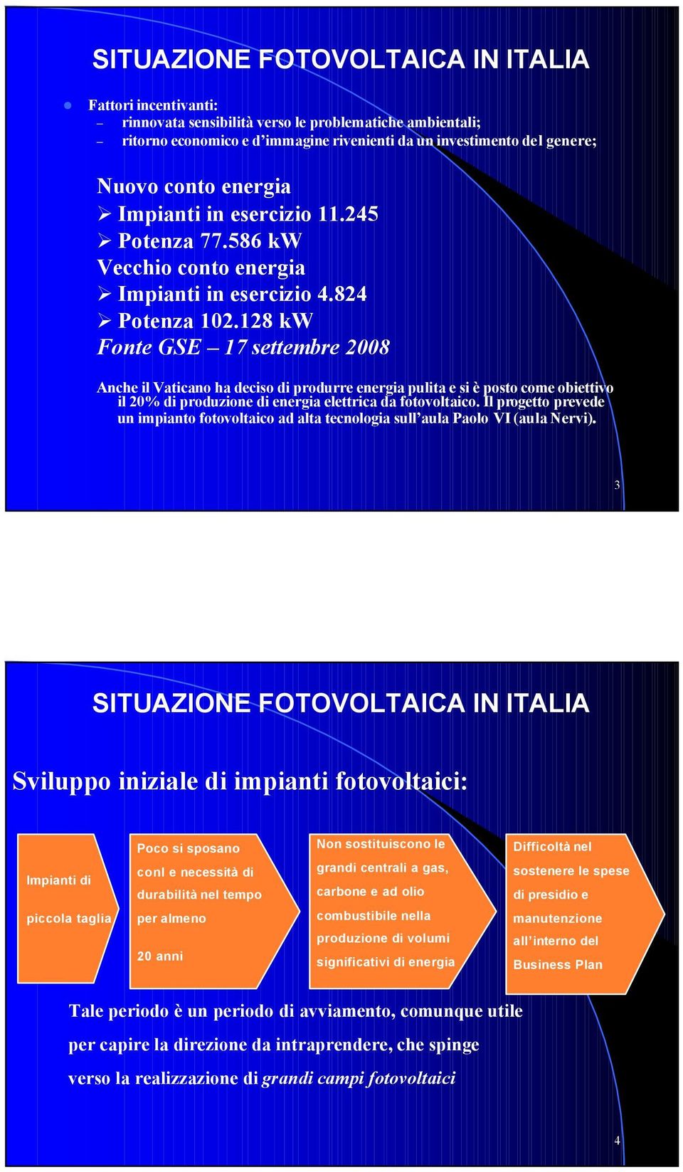 128 kw Fonte GSE 17 settembre 2008 Anche il Vaticano ha deciso di produrre energia pulita e si è posto come obiettivo il 20% di produzione di energia elettrica da fotovoltaico.