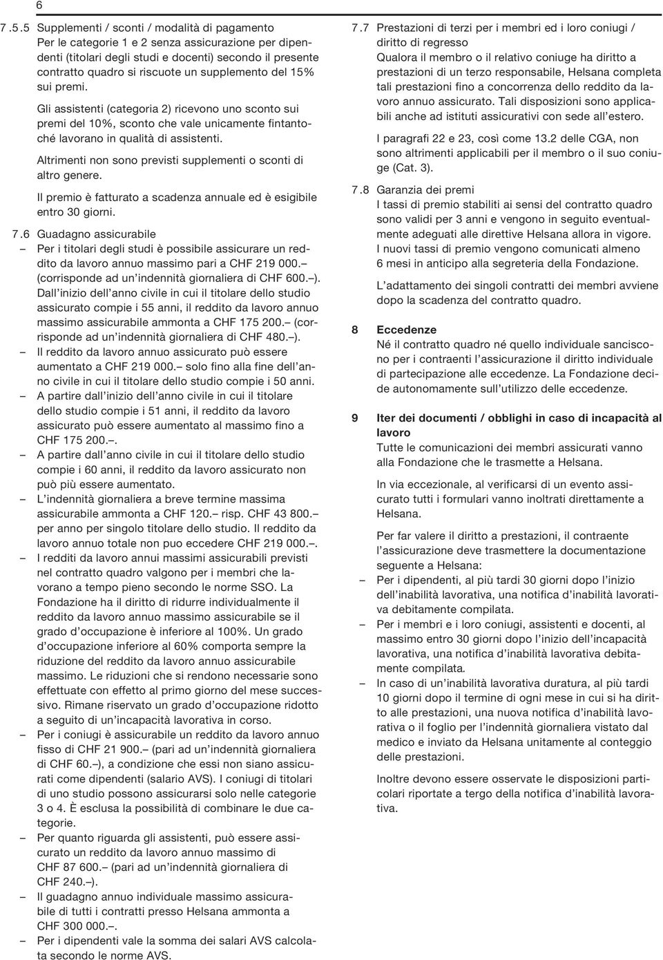 supplemento del 15% sui premi. Gli assistenti (categoria 2) ricevono uno sconto sui premi del 10%, sconto che vale unicamente fintantoché lavorano in qualità di assistenti.