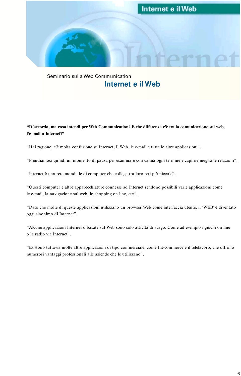 Prendiamoci quindi un momento di pausa per esaminare con calma ogni termine e capirne meglio le relazioni. Internet è una rete mondiale di computer che collega tra loro reti più piccole.