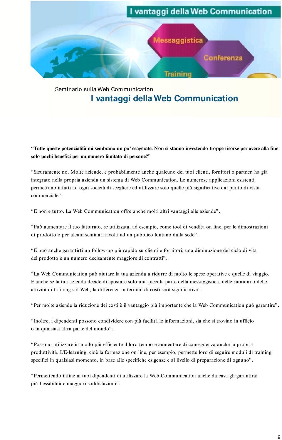 Molte aziende, e probabilmente anche qualcuno dei tuoi clienti, fornitori o partner, ha già integrato nella propria azienda un sistema di Web Communication.