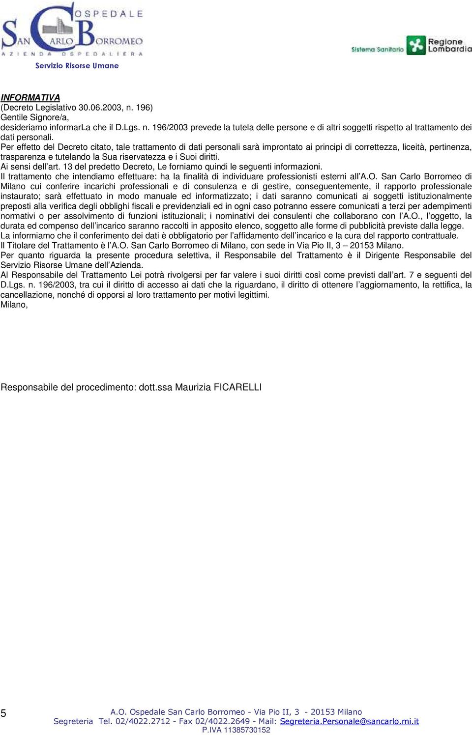 Ai sensi dell art. 13 del predetto Decreto, Le forniamo quindi le seguenti informazioni. Il trattamento che intendiamo effettuare: ha la finalità di individuare professionisti esterni all A.O.