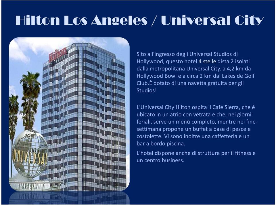 L'Universal City Hilton ospita il Café Sierra, che è ubicato in un atrio con vetrata e che, nei giorni feriali, serve un menù completo, mentre nei