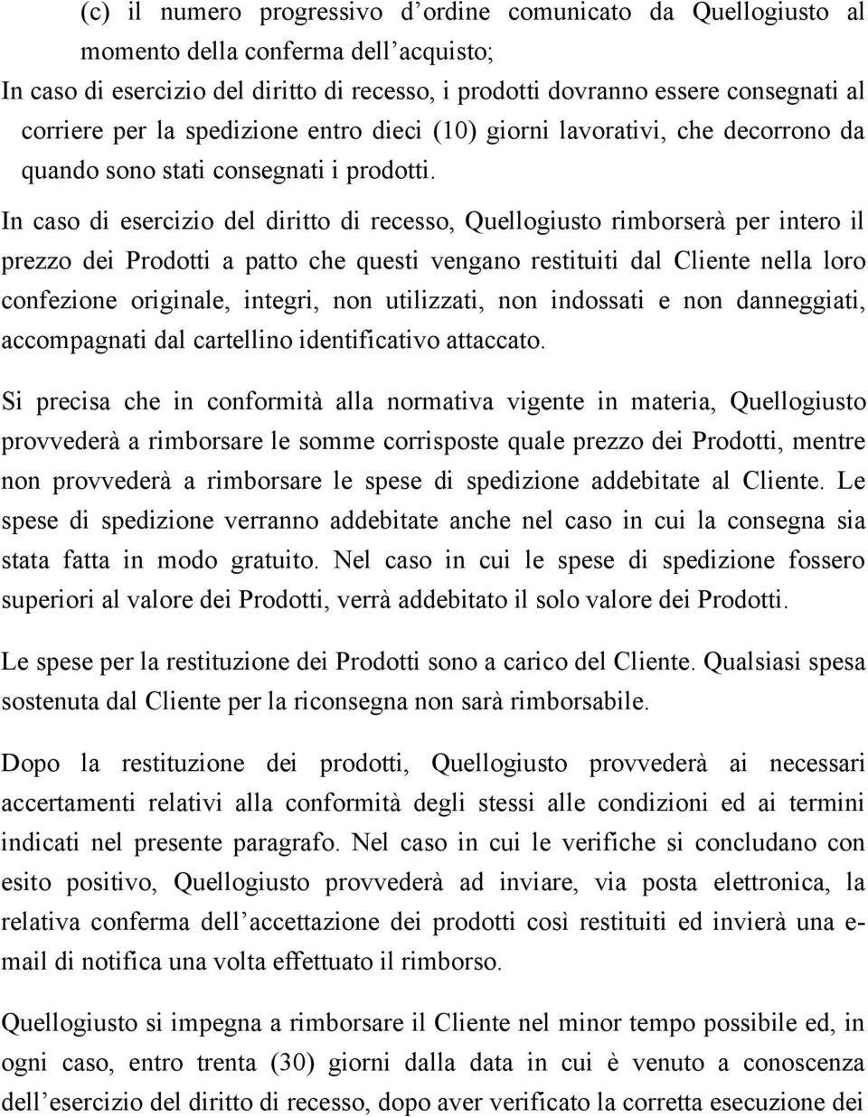 In caso di esercizio del diritto di recesso, Quellogiusto rimborserà per intero il prezzo dei Prodotti a patto che questi vengano restituiti dal Cliente nella loro confezione originale, integri, non