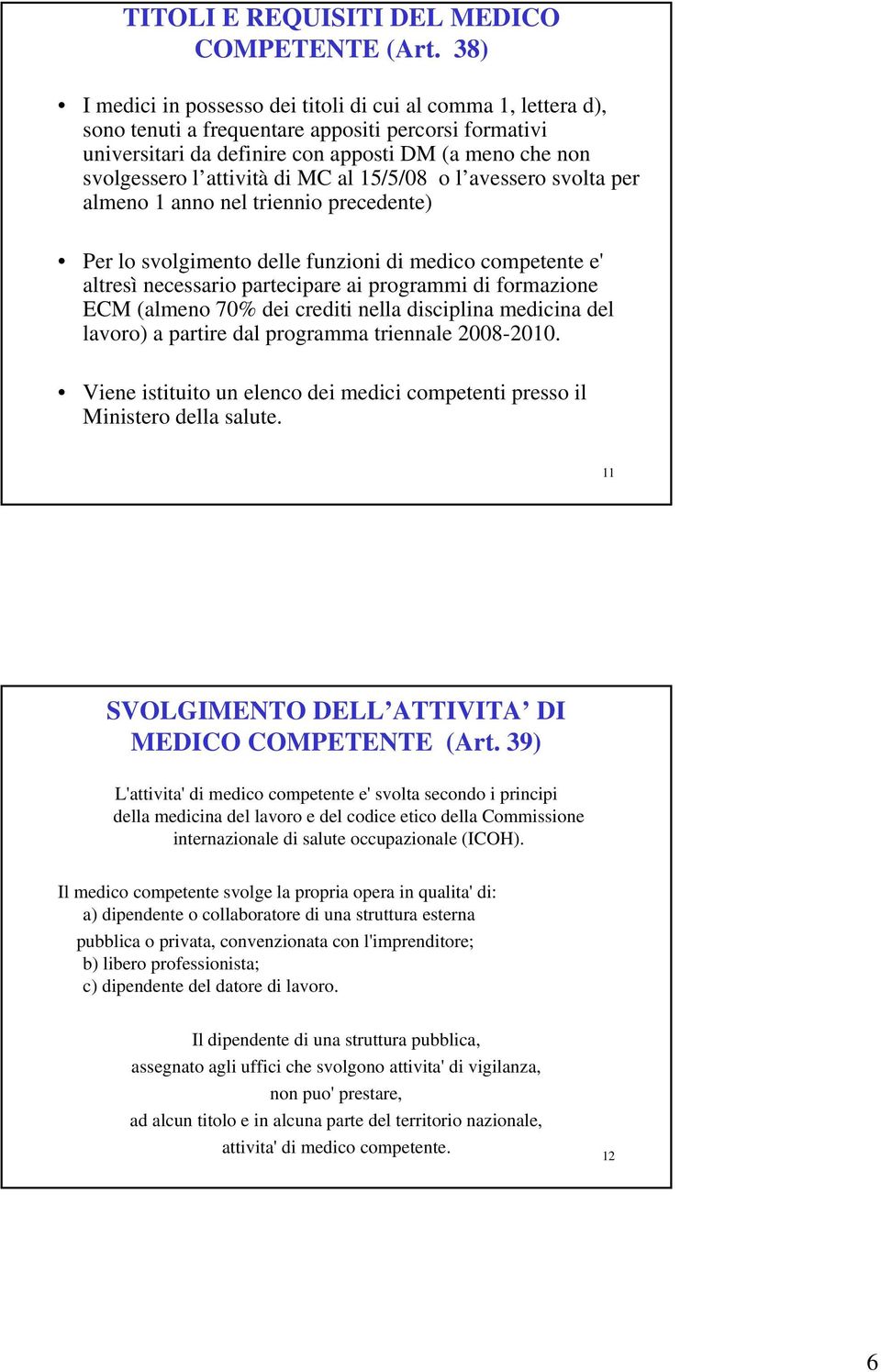 di MC al 15/5/08 o l avessero svolta per almeno 1 anno nel triennio precedente) Per lo svolgimento delle funzioni di medico competente e' altresì necessario partecipare ai programmi di formazione ECM