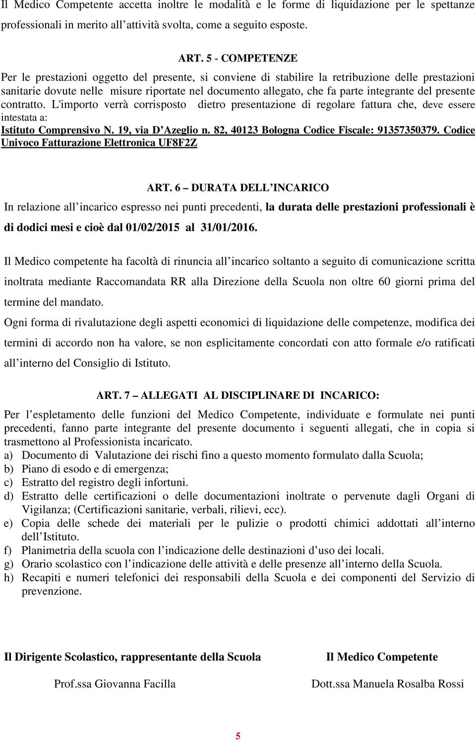 integrante del presente contratto. L'importo verrà corrisposto dietro presentazione di regolare fattura che, deve essere intestata a: Istituto Comprensivo N. 19, via D Azeglio n.