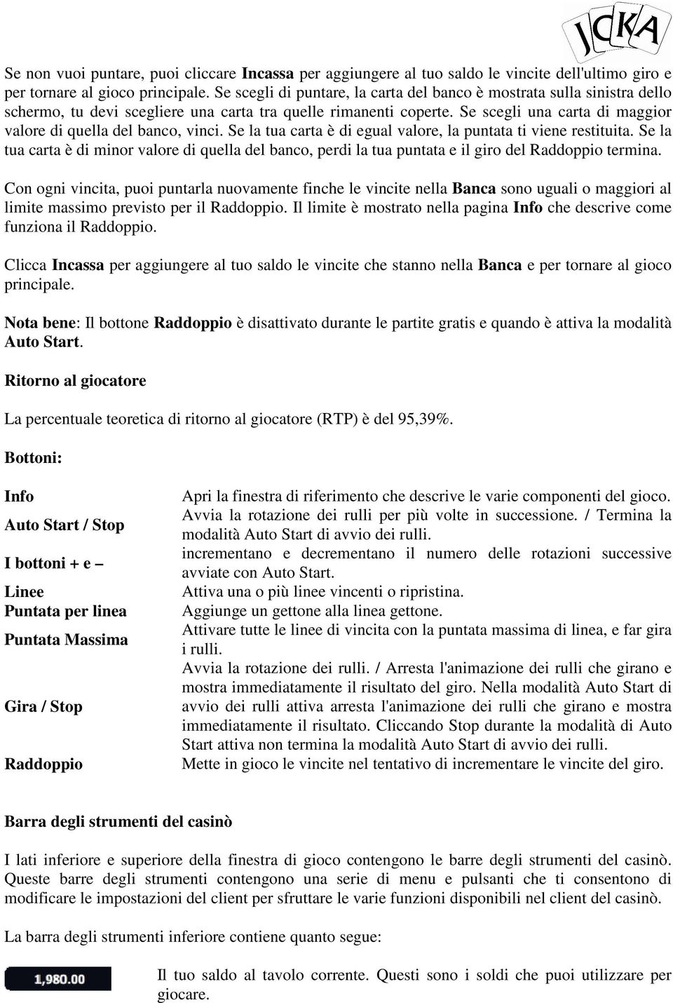 Se la tua carta è di egual valre, la puntata ti viene restituita. Se la tua carta è di minr valre di quella del banc, perdi la tua puntata e il gir del Raddppi termina.