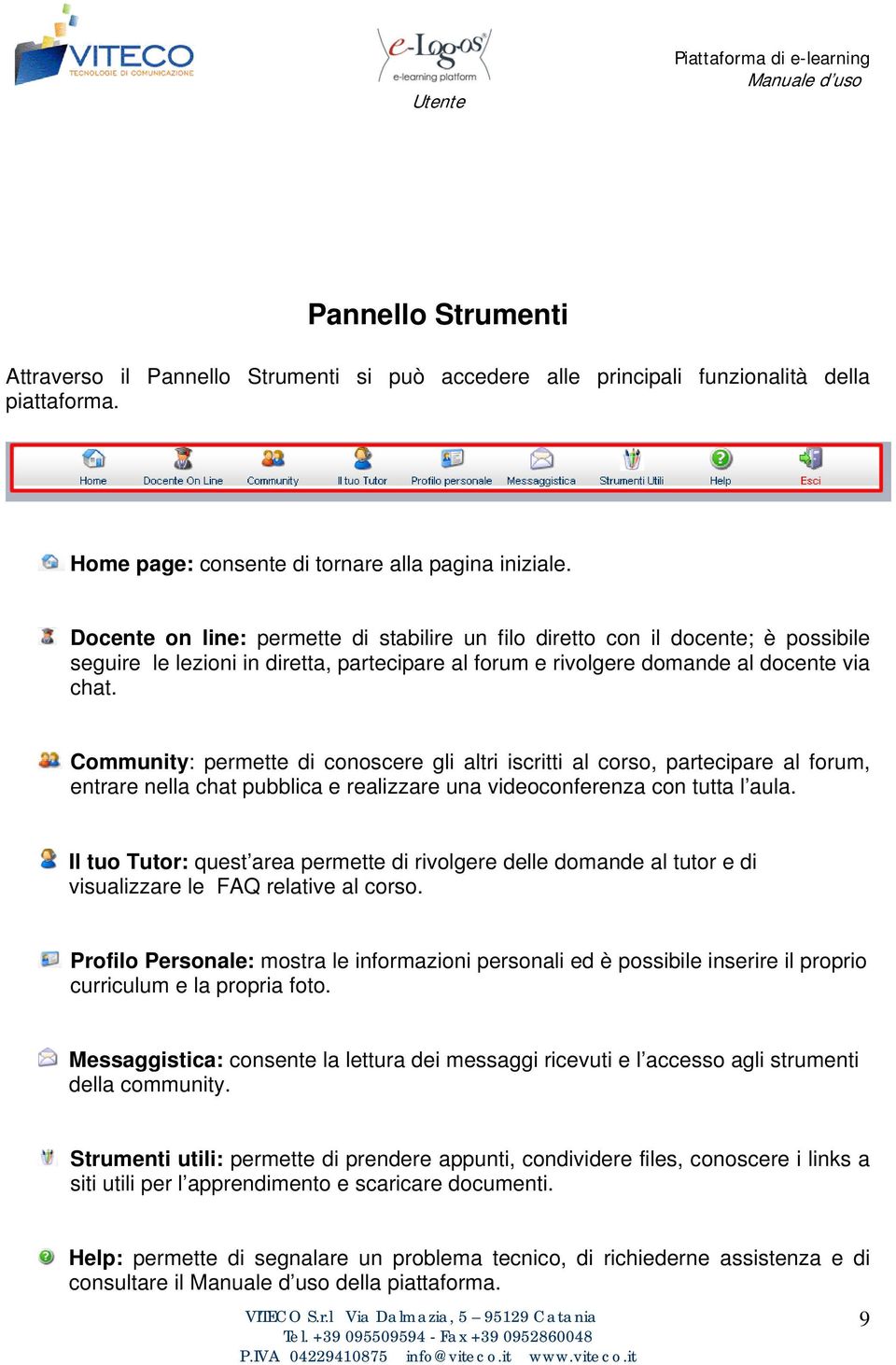 Community: permette di conoscere gli altri iscritti al corso, partecipare al forum, entrare nella chat pubblica e realizzare una videoconferenza con tutta l aula.