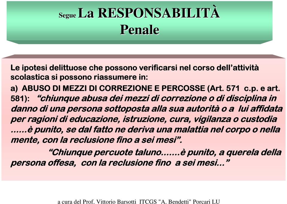 581): chiunque abusa dei mezzi di correzione o di disciplina in danno di una persona sottoposta alla sua autorità o a lui affidata per ragioni di