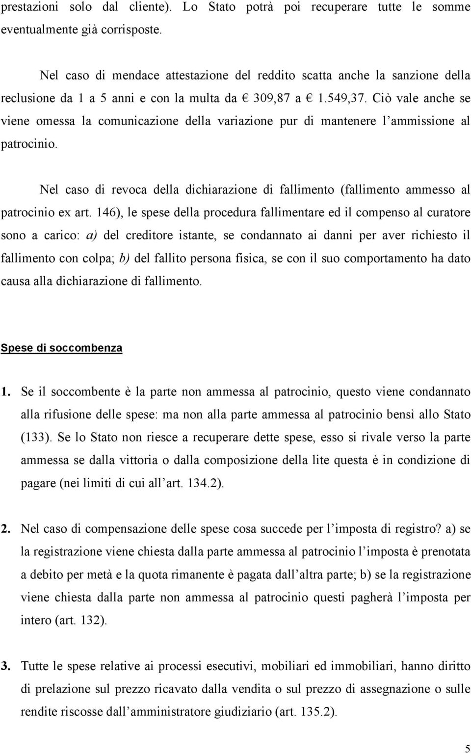 Ciò vale anche se viene omessa la comunicazione della variazione pur di mantenere l ammissione al patrocinio.