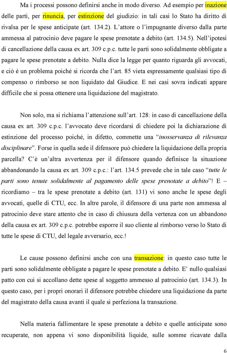 L attore o l impugnante diverso dalla parte ammessa al patrocinio deve pagare le spese prenotate a debito (art. 134.5). Nell ipotesi di cancellazione della causa ex art. 309 c.p.c. tutte le parti sono solidalmente obbligate a pagare le spese prenotate a debito.