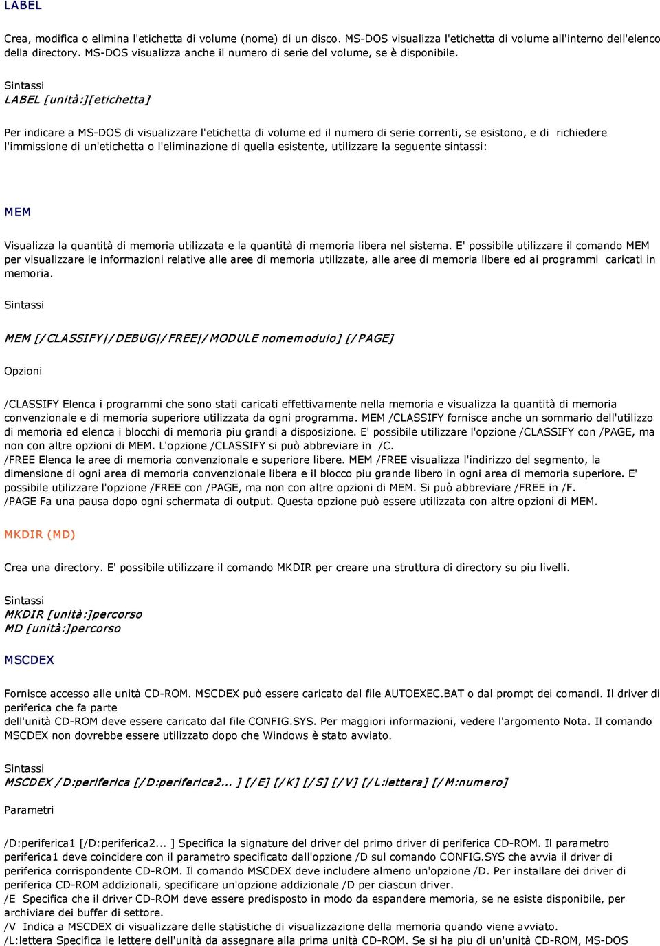 LABEL [unità:][etichetta] Per indicare a MS DOS di visualizzare l'etichetta di volume ed il numero di serie correnti, se esistono, e di richiedere l'immissione di un'etichetta o l'eliminazione di