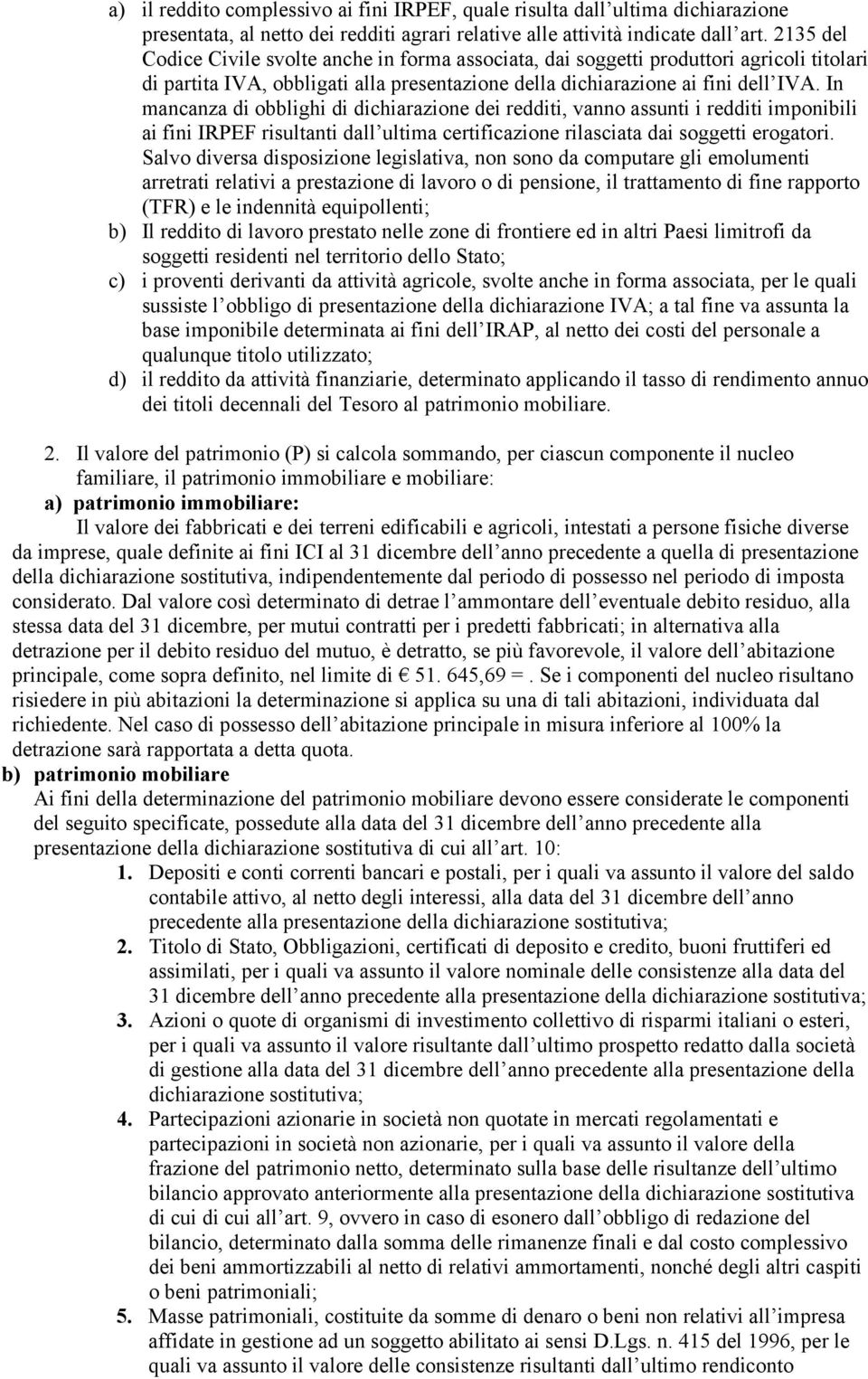 In mancanza di obblighi di dichiarazione dei redditi, vanno assunti i redditi imponibili ai fini IRPEF risultanti dall ultima certificazione rilasciata dai soggetti erogatori.