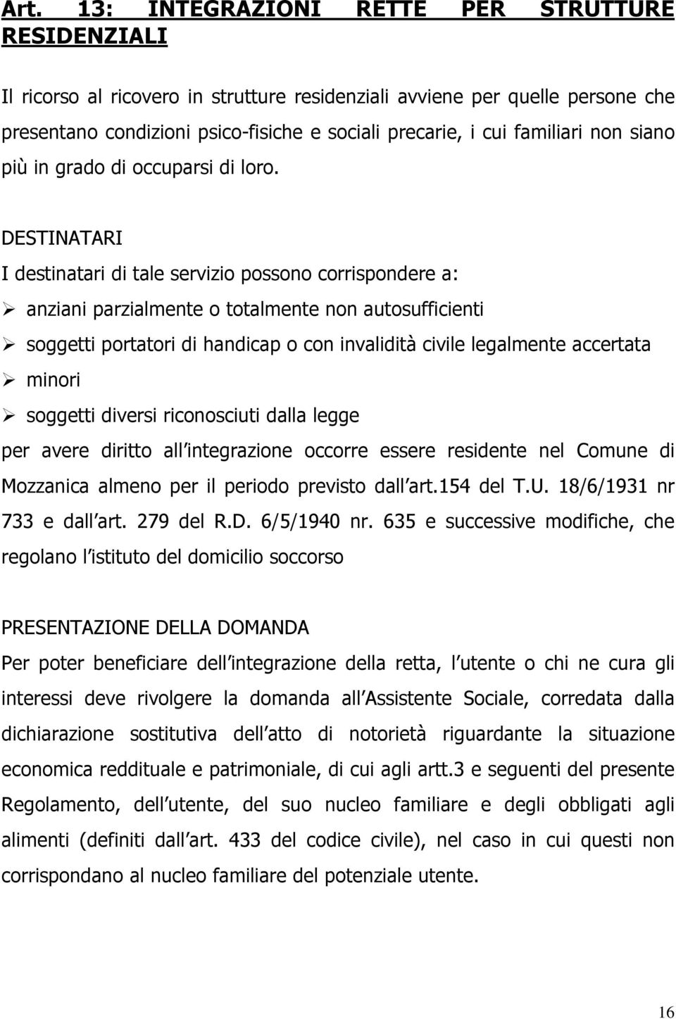 DESTINATARI I destinatari di tale servizio possono corrispondere a: anziani parzialmente o totalmente non autosufficienti soggetti portatori di handicap o con invalidità civile legalmente accertata