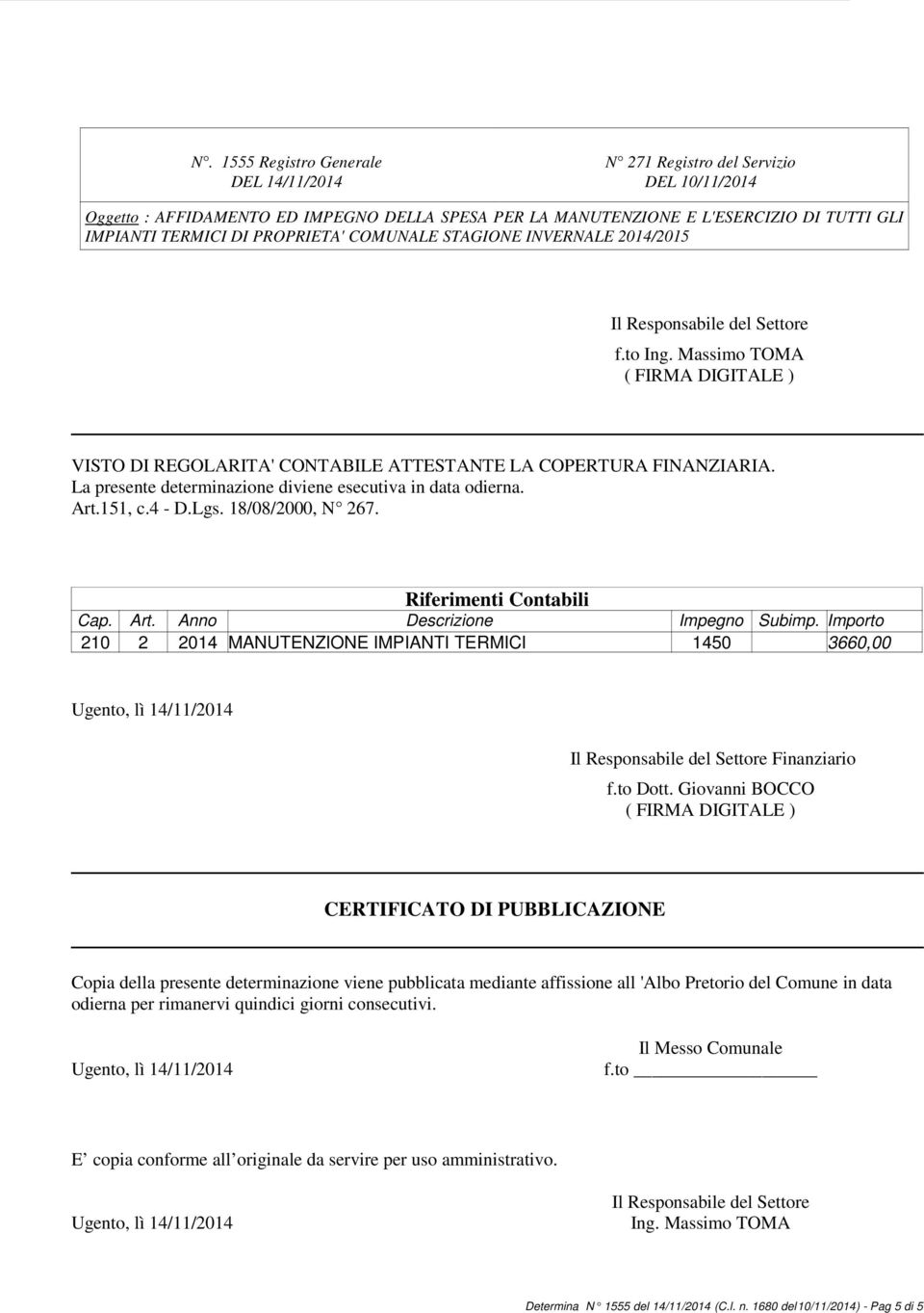 La presente determinazione diviene esecutiva in data odierna. Art.151, c.4 - D.Lgs. 18/08/2000, N 267. Riferimenti Contabili Cap. Art. Anno Descrizione Impegno Subimp.