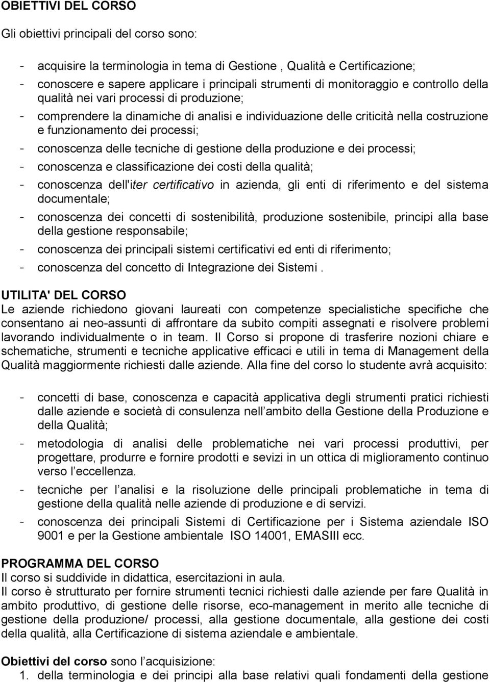 conoscenza delle tecniche di gestione della produzione e dei processi; - conoscenza e classificazione dei costi della qualità; - conoscenza dell'iter certificativo in azienda, gli enti di riferimento