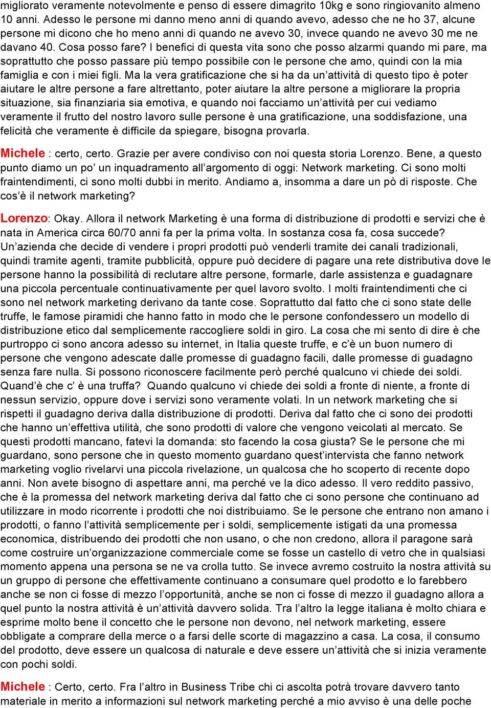 I benefici di questa vita sono che posso alzarmi quando mi pare, ma soprattutto che posso passare più tempo possibile con le persone che amo, quindi con la mia famiglia e con i miei figli.