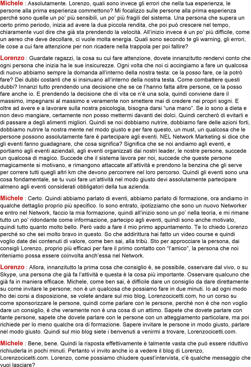 Una persona che supera un certo primo periodo, inizia ad avere la dua piccola rendita, che poi può crescere nel tempo, chiaramente vuol dire che già sta prendendo la velocità.