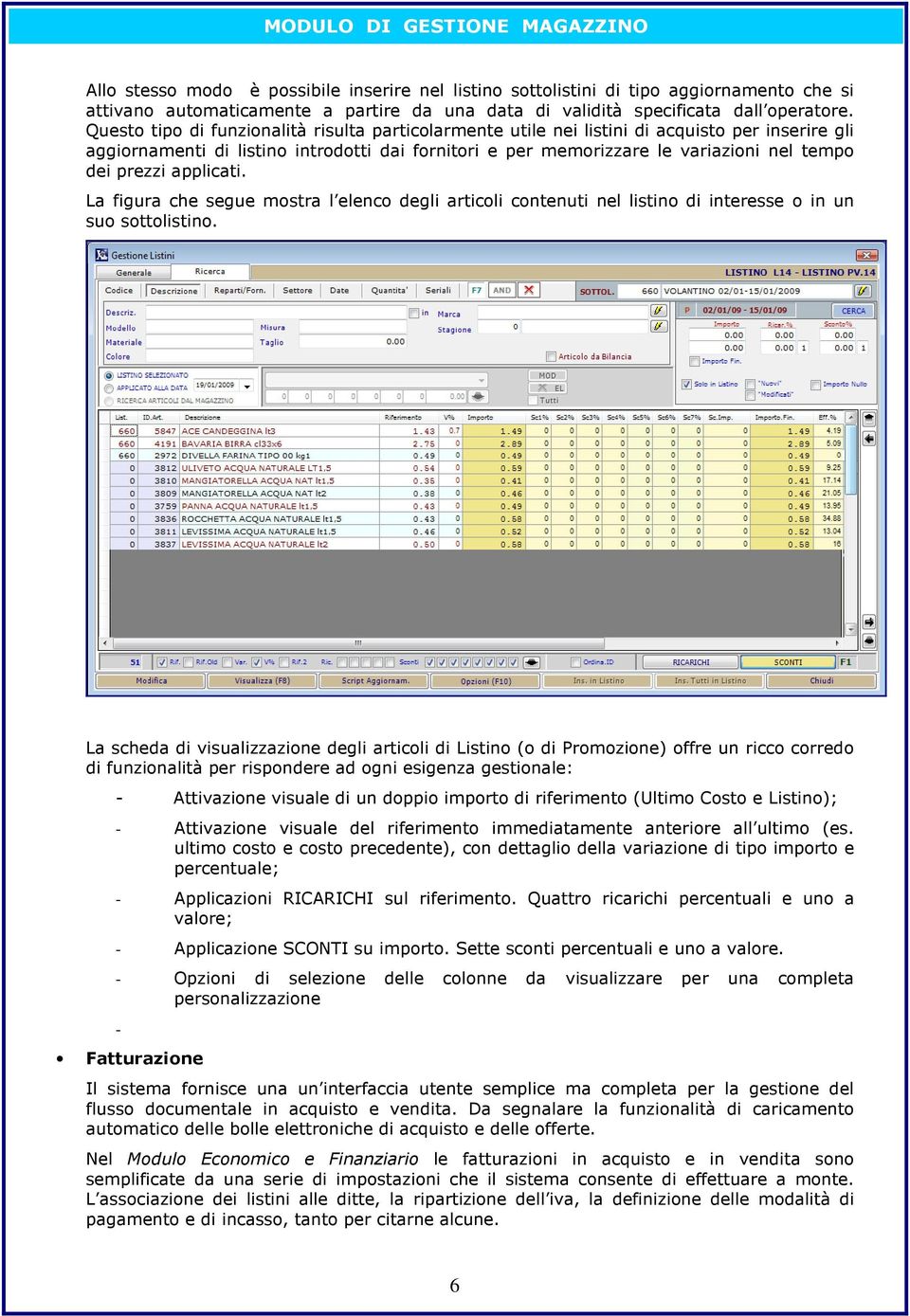 Questo tipo di funzionalità risulta particolarmente utile nei listini di acquisto per inserire gli aggiornamenti di listino introdotti dai fornitori e per memorizzare le variazioni nel tempo dei