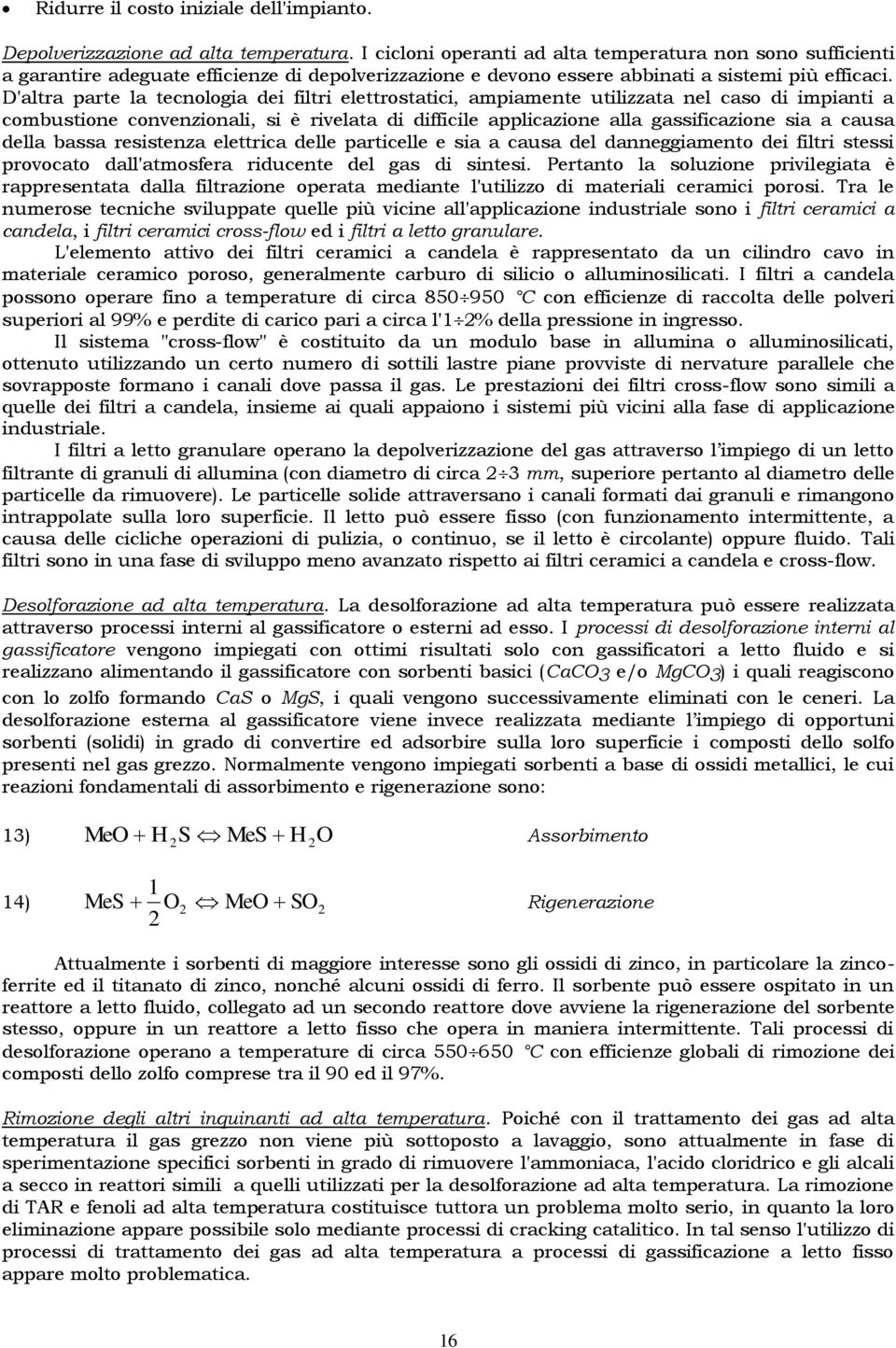 D'altra parte la tecnologia dei filtri elettrostatici, ampiamente utilizzata nel caso di impianti a combustione convenzionali, si è rivelata di difficile applicazione alla gassificazione sia a causa