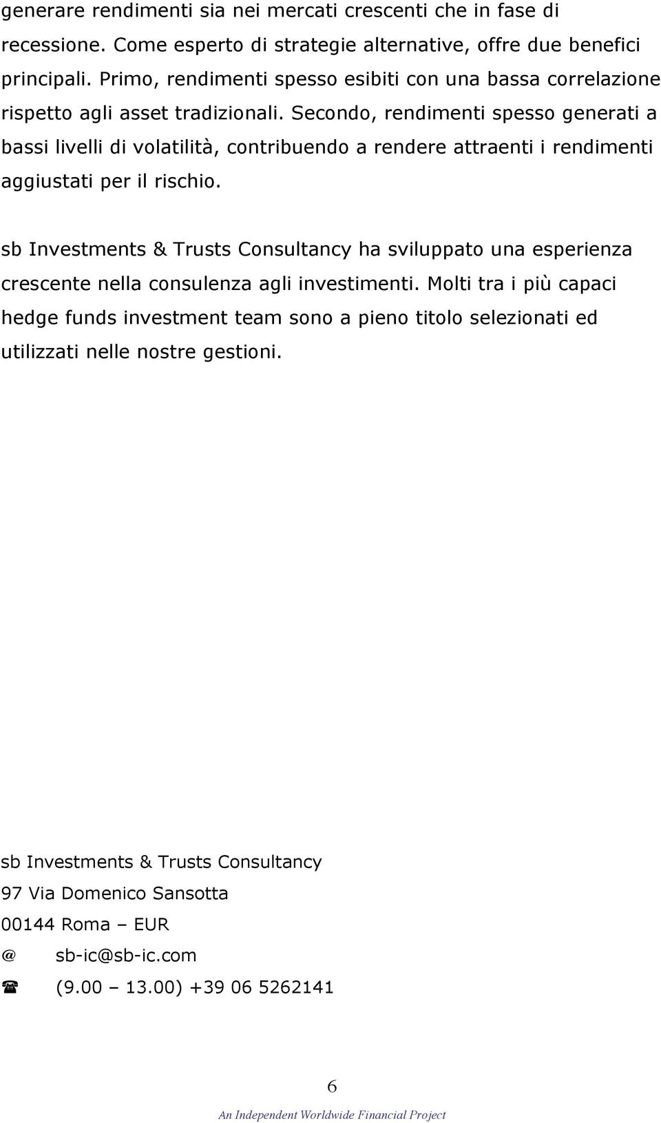 Secondo, rendimenti spesso generati a bassi livelli di volatilitä, contribuendo a rendere attraenti i rendimenti aggiustati per il rischio.