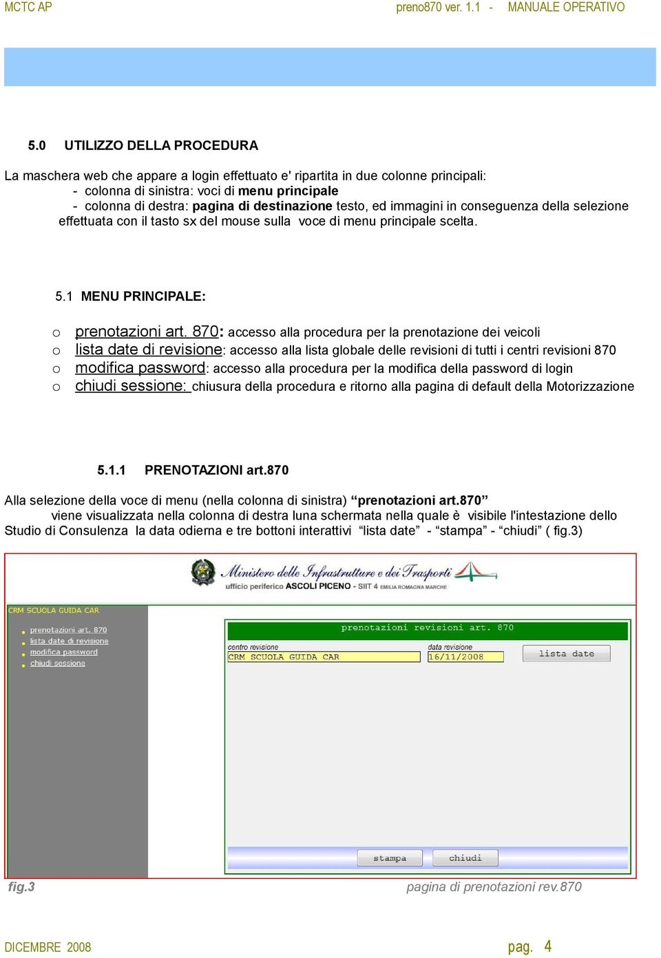 870: accesso alla procedura per la prenotazione dei veicoli lista date di revisione: accesso alla lista globale delle revisioni di tutti i centri revisioni 870 modifica password: accesso alla